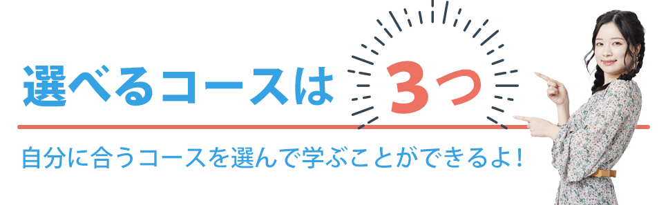 選べるコースは３つ！自分に合うコースを選んで学ぶ事ができるよ！